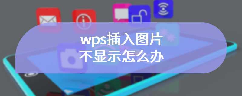 wps插入图片不显示怎么办