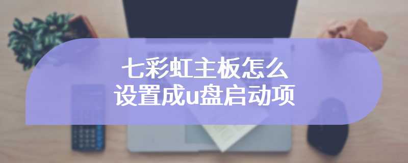 七彩虹主板怎么设置成u盘启动项