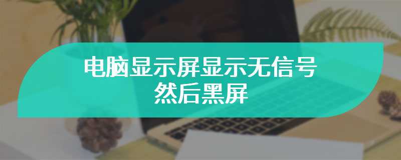 电脑显示屏显示无信号然后黑屏