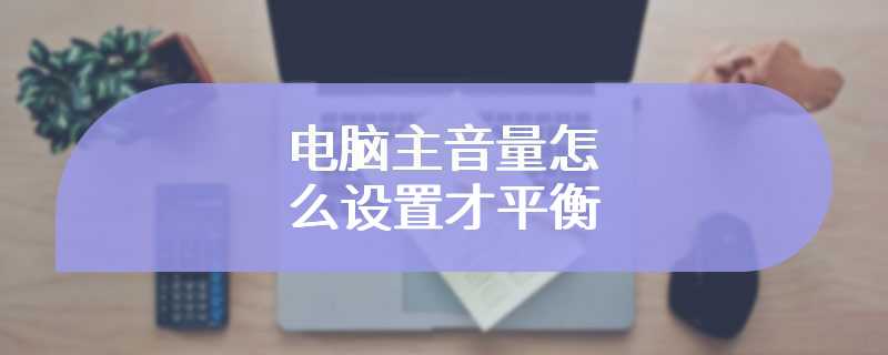 电脑主音量怎么设置才平衡