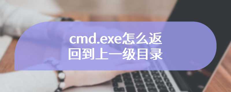 cmd.exe怎么返回到上一级目录