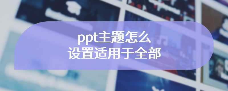 ppt主题怎么设置适用于全部