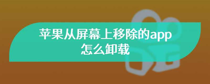 苹果从屏幕上移除的app怎么卸载