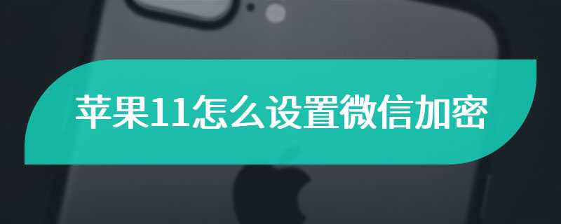 苹果11怎么设置微信加密