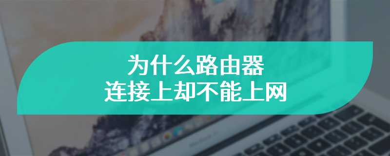 为什么路由器连接上却不能上网