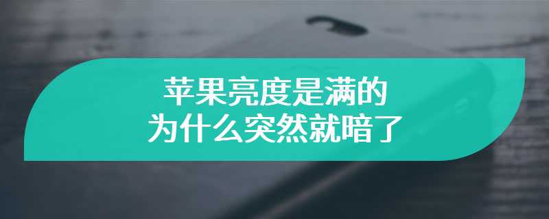 苹果亮度是满的为什么突然就暗了