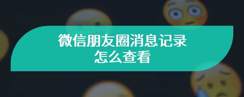 微信朋友圈消息记录怎么查看