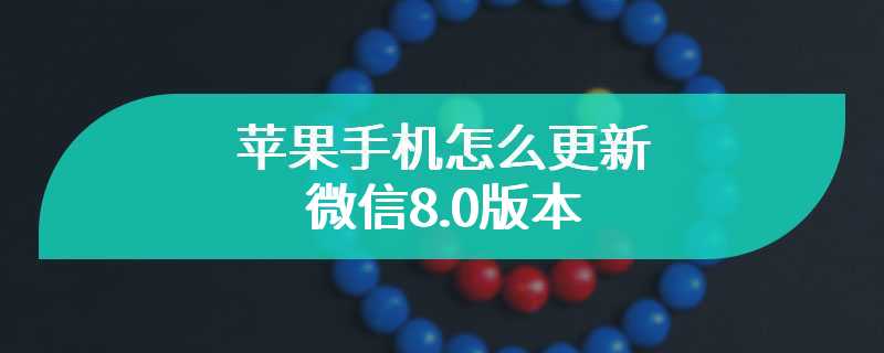 苹果手机怎么更新微信8.0版本