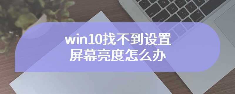 win10找不到设置屏幕亮度怎么办