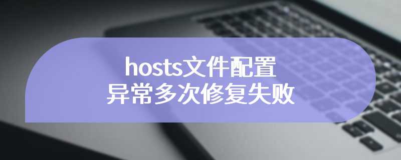 hosts文件配置异常多次修复失败