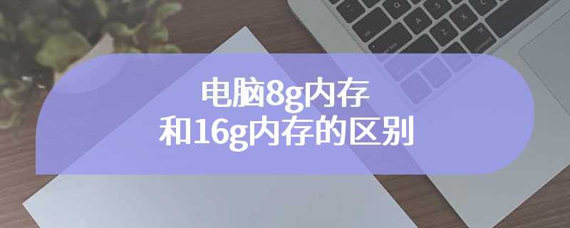 电脑8g内存和16g内存的区别