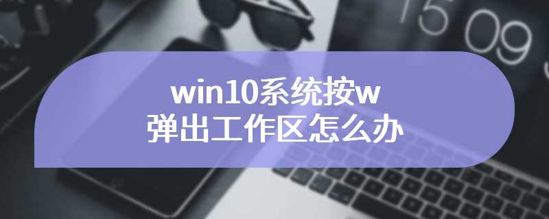 win10系统按w弹出工作区怎么办