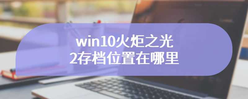 win10火炬之光2存档位置在哪里