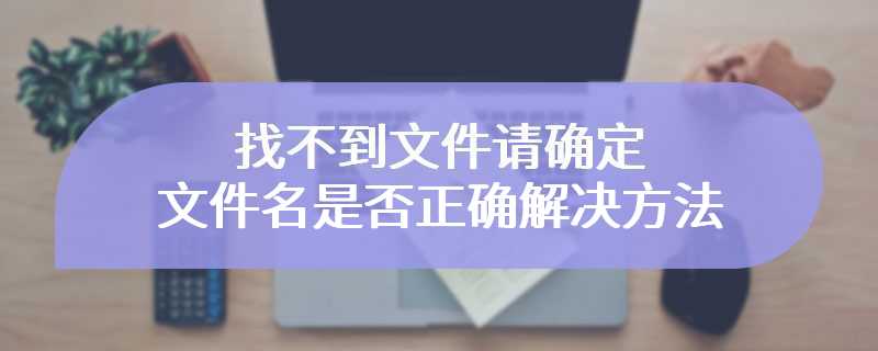 找不到文件请确定文件名是否正确解决方法