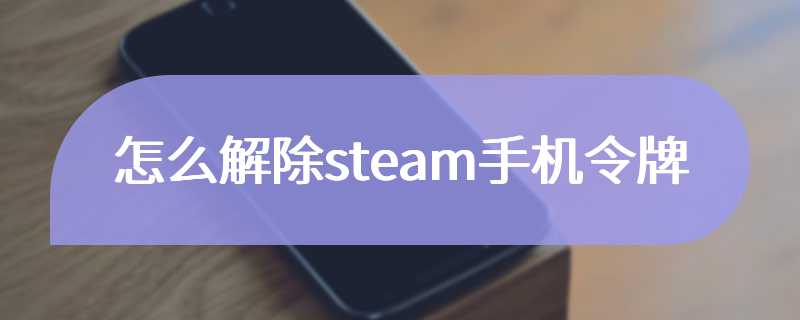 怎么解除steam手机令牌