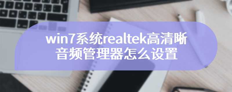 win7系统realtek高清晰音频管理器怎么设置