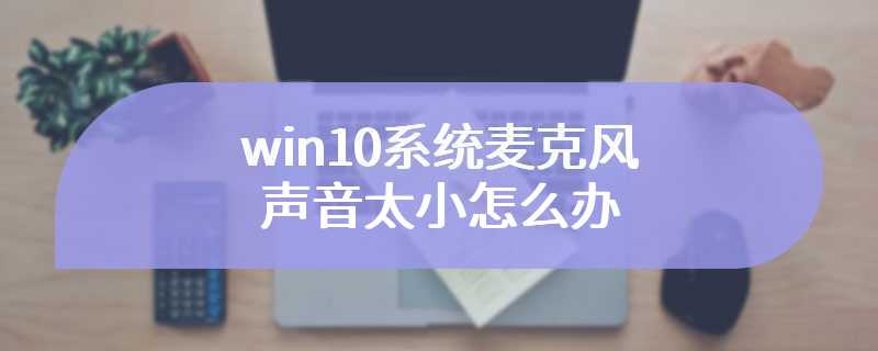 win10系统麦克风声音太小怎么办