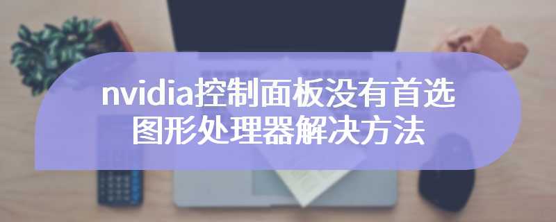 nvidia控制面板没有首选图形处理器解决方法