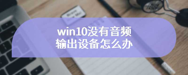 win10没有音频输出设备怎么办