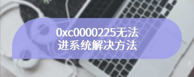 0xc0000225无法进系统解决方法