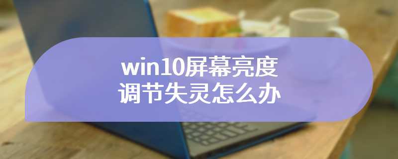 win10屏幕亮度调节失灵怎么办