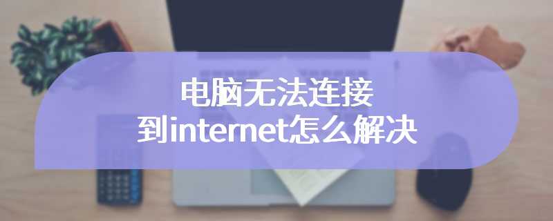 电脑无法连接到internet怎么解决