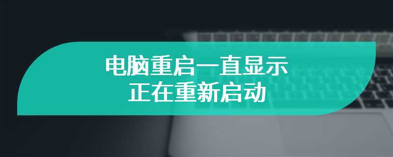 电脑重启一直显示正在重新启动