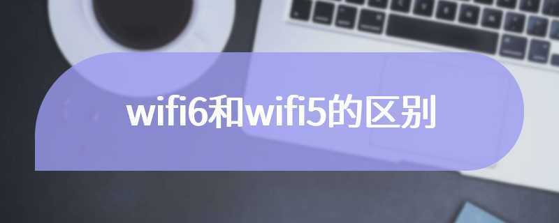 wifi6和wifi5的区别