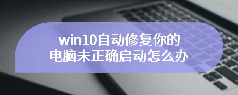 win10自动修复你的电脑未正确启动怎么办