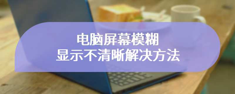 电脑屏幕模糊显示不清晰解决方法