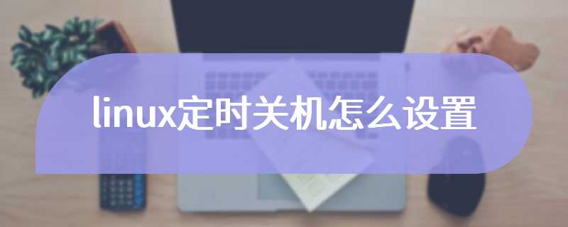 linux定时关机怎么设置