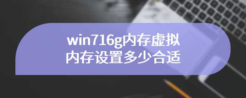 win716g内存虚拟内存设置多少合适