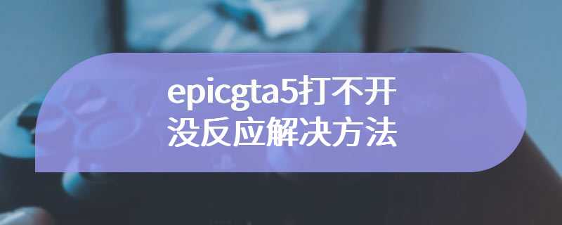 epicgta5打不开没反应解决方法