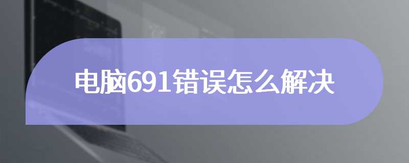 电脑691错误怎么解决