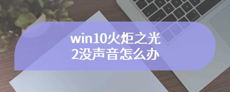 win10火炬之光2没声音怎么办