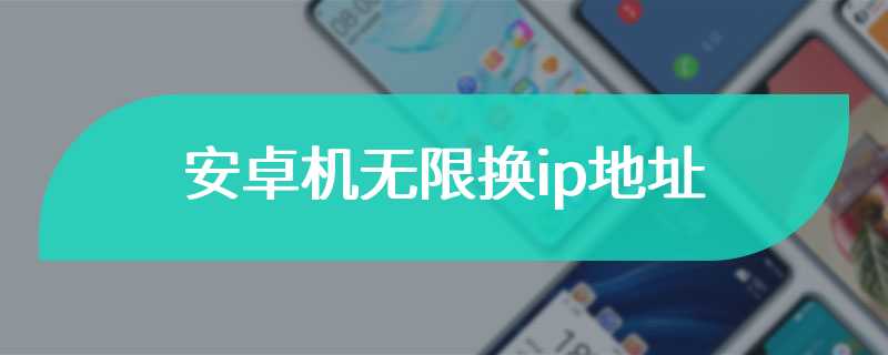 安卓机无限换ip地址