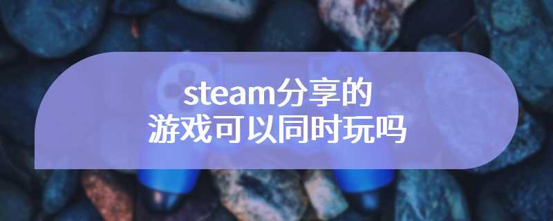 steam分享的游戏可以同时玩吗