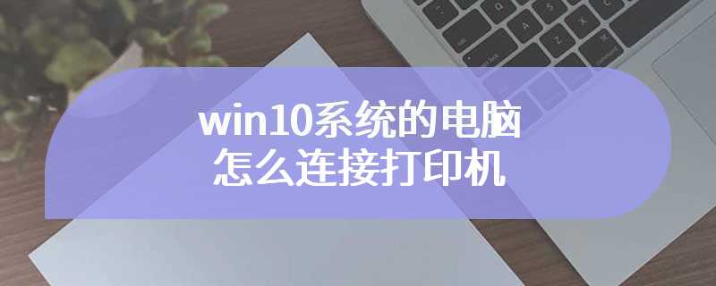 win10系统的电脑怎么连接打印机