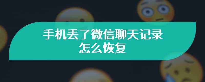 手机丢了微信聊天记录怎么恢复