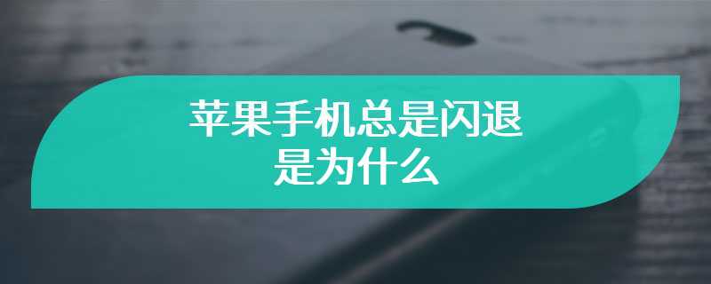 苹果手机总是闪退是为什么