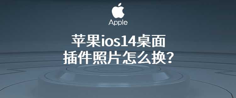 苹果ios14桌面插件照片怎么换？