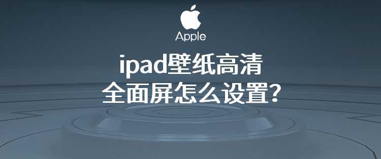 ipad壁纸高清全面屏怎么设置？