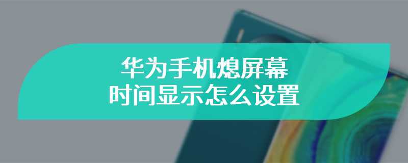 华为手机熄屏幕时间显示怎么设置