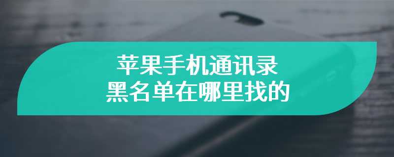 苹果手机通讯录黑名单在哪里找的