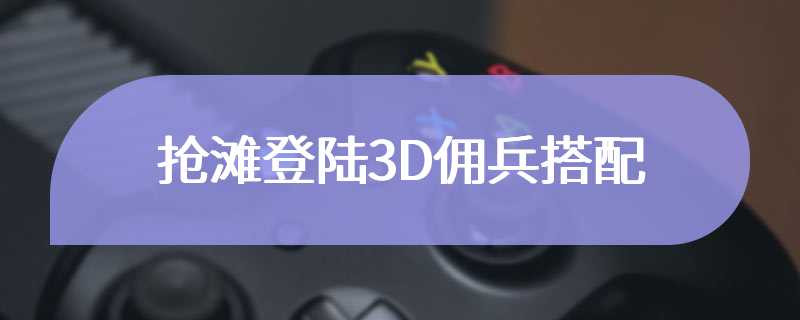 抢滩登陆3D佣兵搭配