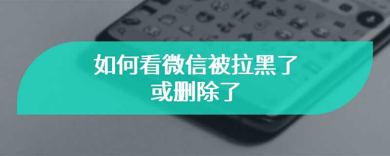 如何看微信被拉黑了或删除了