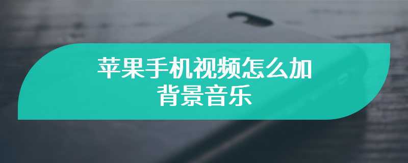 苹果手机视频怎么加背景音乐