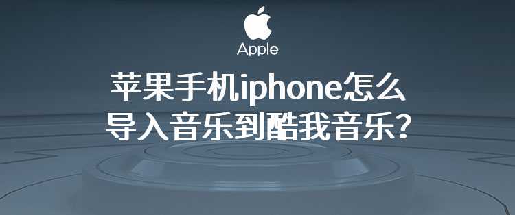 苹果手机iphone怎么导入音乐到酷我音乐？