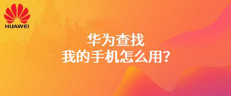 华为查找我的手机怎么用？