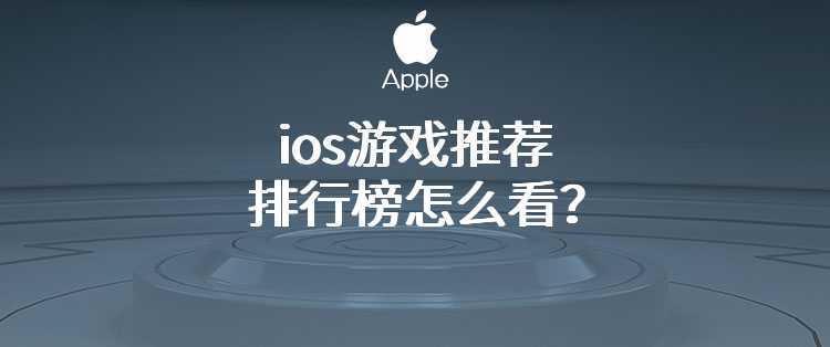 ios游戏推荐排行榜怎么看？